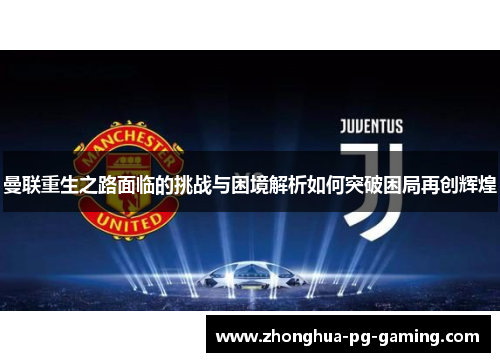曼联重生之路面临的挑战与困境解析如何突破困局再创辉煌