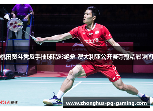 桃田贤斗凭反手抽球精彩绝杀 澳大利亚公开赛夺冠精彩瞬间