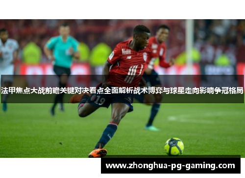 法甲焦点大战前瞻关键对决看点全面解析战术博弈与球星走向影响争冠格局