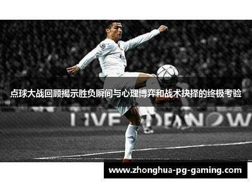 点球大战回顾揭示胜负瞬间与心理博弈和战术抉择的终极考验 点球大战回顾揭示胜负瞬间与心理博弈和战术抉择的终极考验