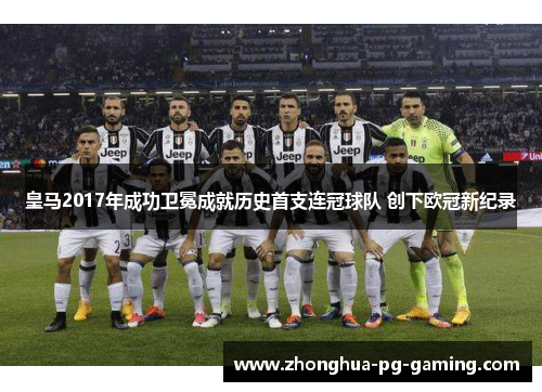 皇马2017年成功卫冕成就历史首支连冠球队 创下欧冠新纪录 皇马2017年成功卫冕成就历史首支连冠球队 创下欧冠新纪录