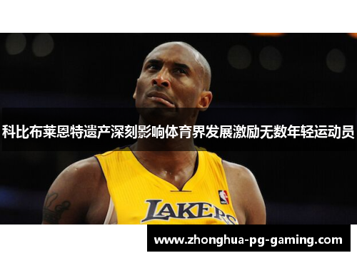 科比布莱恩特遗产深刻影响体育界发展激励无数年轻运动员