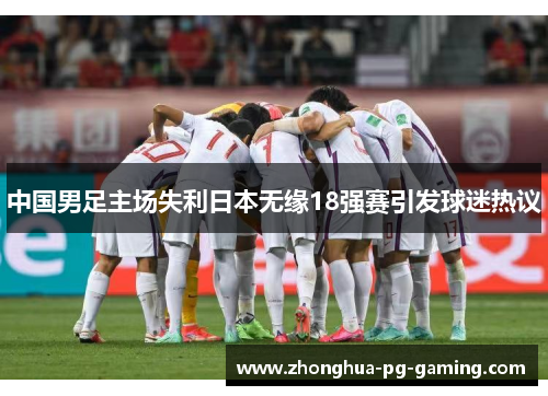 中国男足主场失利日本无缘18强赛引发球迷热议