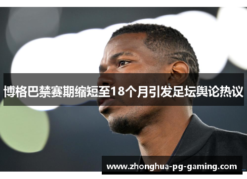 博格巴禁赛期缩短至18个月引发足坛舆论热议 博格巴禁赛期缩短至18个月引发足坛舆论热议