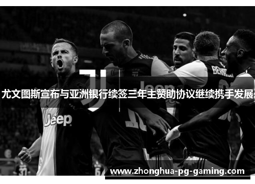 尤文图斯宣布与亚洲银行续签三年主赞助协议继续携手发展