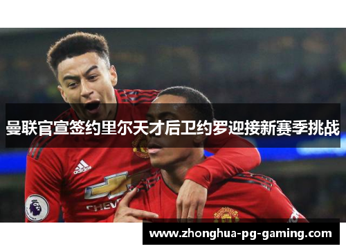 曼联官宣签约里尔天才后卫约罗迎接新赛季挑战 曼联官宣签约里尔天才后卫约罗迎接新赛季挑战