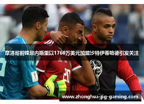 摩洛哥前锋恩内斯里以1760万美元加盟沙特伊蒂哈德引发关注 摩洛哥前锋恩内斯里以1760万美元加盟沙特伊蒂哈德引发关注