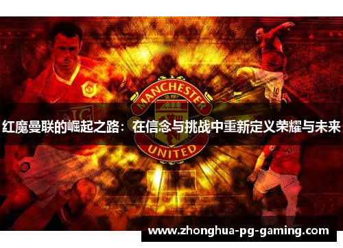 红魔曼联的崛起之路：在信念与挑战中重新定义荣耀与未来
