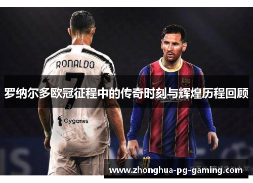 罗纳尔多欧冠征程中的传奇时刻与辉煌历程回顾