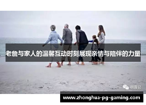 老詹与家人的温馨互动时刻展现亲情与陪伴的力量 老詹与家人的温馨互动时刻展现亲情与陪伴的力量