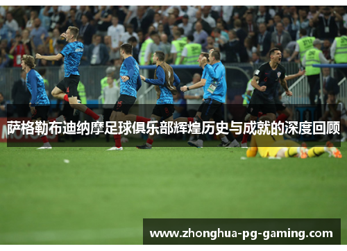 萨格勒布迪纳摩足球俱乐部辉煌历史与成就的深度回顾