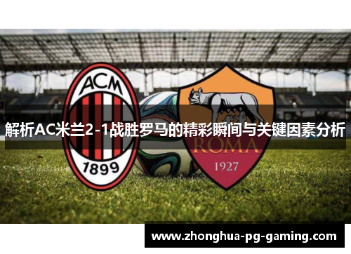 解析AC米兰2-1战胜罗马的精彩瞬间与关键因素分析