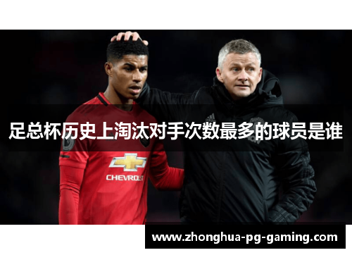 足总杯历史上淘汰对手次数最多的球员是谁