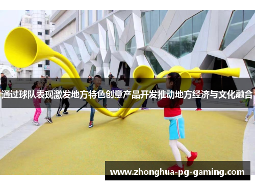 通过球队表现激发地方特色创意产品开发推动地方经济与文化融合