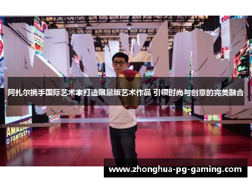 阿扎尔携手国际艺术家打造限量版艺术作品 引领时尚与创意的完美融合