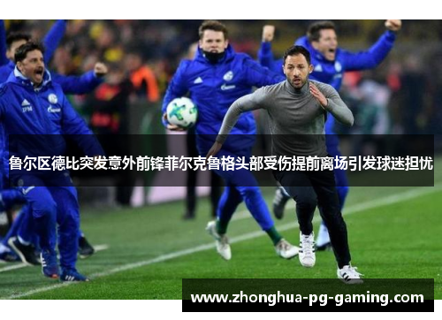 鲁尔区德比突发意外前锋菲尔克鲁格头部受伤提前离场引发球迷担忧