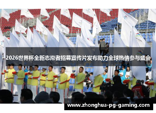 2026世界杯全新志愿者招募宣传片发布助力全球热情参与盛会 2026世界杯全新志愿者招募宣传片发布助力全球热情参与盛会