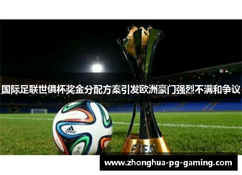 国际足联世俱杯奖金分配方案引发欧洲豪门强烈不满和争议 国际足联世俱杯奖金分配方案引发欧洲豪门强烈不满和争议