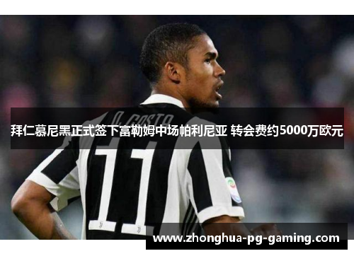 拜仁慕尼黑正式签下富勒姆中场帕利尼亚 转会费约5000万欧元