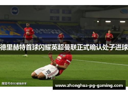德里赫特首球闪耀英超曼联正式确认处子进球 德里赫特首球闪耀英超曼联正式确认处子进球