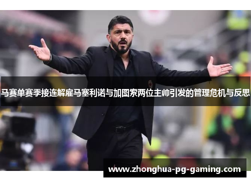 马赛单赛季接连解雇马塞利诺与加图索两位主帅引发的管理危机与反思 马赛单赛季接连解雇马塞利诺与加图索两位主帅引发的管理危机与反思
