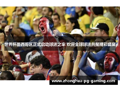 世界杯墨西哥区正式启动球迷之家 欢迎全球球迷共聚精彩盛宴