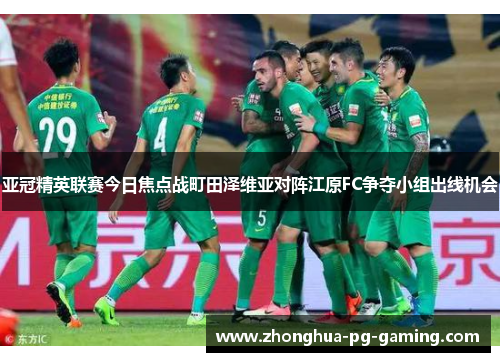 亚冠精英联赛今日焦点战町田泽维亚对阵江原FC争夺小组出线机会