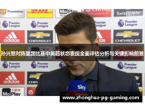 孙兴慜对阵里昂比赛中英超状态表现全面评估分析与关键影响前景