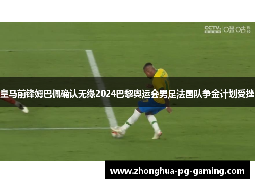 皇马前锋姆巴佩确认无缘2024巴黎奥运会男足法国队争金计划受挫 皇马前锋姆巴佩确认无缘2024巴黎奥运会男足法国队争金计划受挫