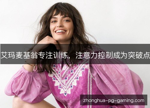 艾玛麦基翁专注训练,注意力控制成为突破点 艾玛麦基翁专注训练,注意力控制成为突破点