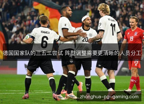 德国国家队的三五二尝试 阵型调整需要更清晰的人员分工 德国国家队的三五二尝试 阵型调整需要更清晰的人员分工
